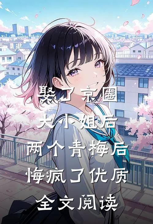 娶了京圈大小姐后，两个青梅后悔疯了优质全文阅读