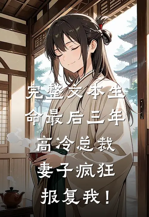 完整文本生命最后三年，高冷总裁妻子疯狂报复我！