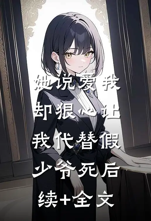 她说爱我，却狠心让我代替假少爷死后续+全文