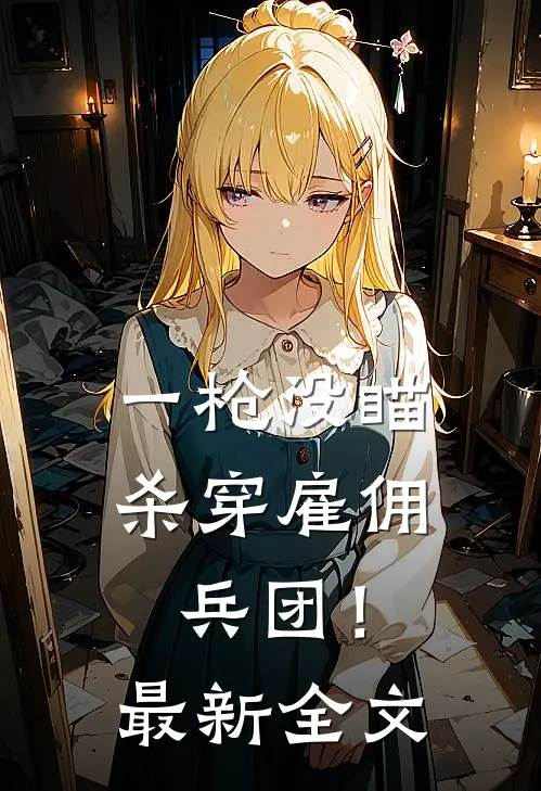 一枪没瞄，杀穿雇佣兵团！最新全文