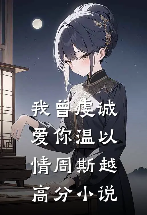我曾虔诚爱你温以情周斯越高分小说