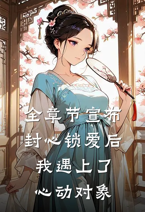 全章节宣布封心锁爱后，我遇上了心动对象