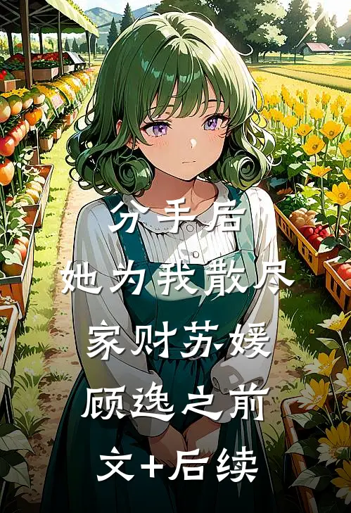 分手后，她为我散尽家财苏媛顾逸之前文+后续
