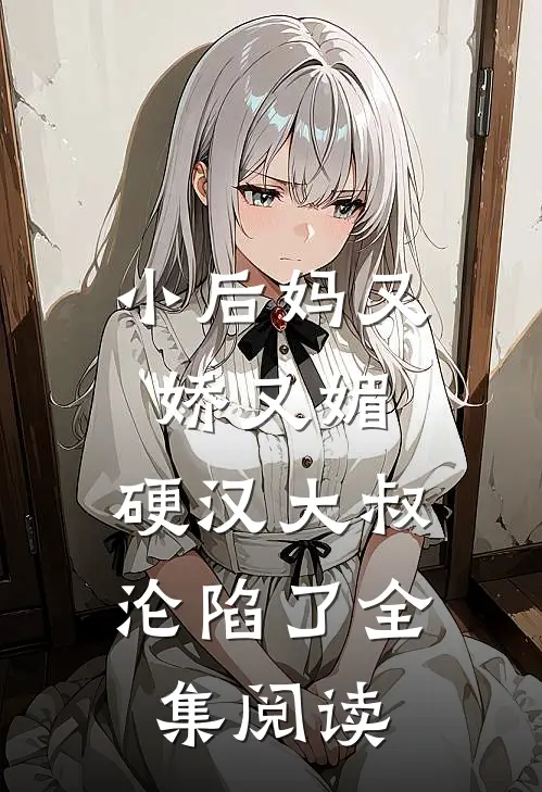 小后妈又娇又媚：硬汉大叔沦陷了全集阅读