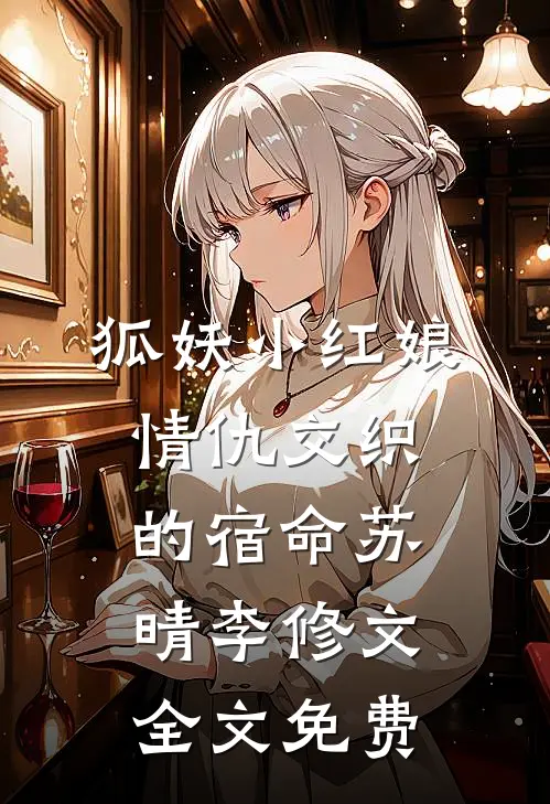 狐妖小红娘：情仇交织的宿命苏晴李修文全文免费