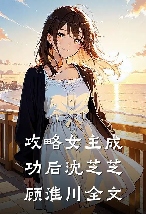 攻略女主成功后沈芝芝顾淮川全文