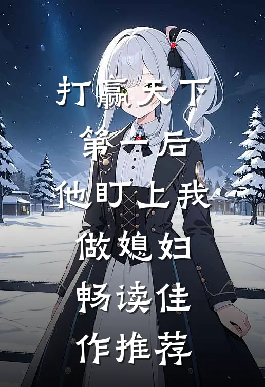 打赢天下第一后，他盯上我做媳妇畅读佳作推荐