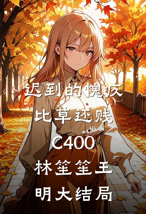 迟到的愧疚比草还贱C400林笙笙王明大结局