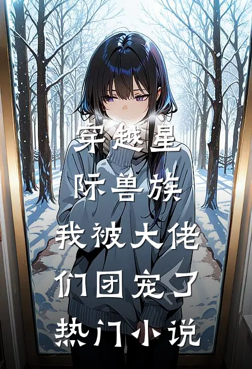 穿越星际兽族，我被大佬们团宠了热门小说