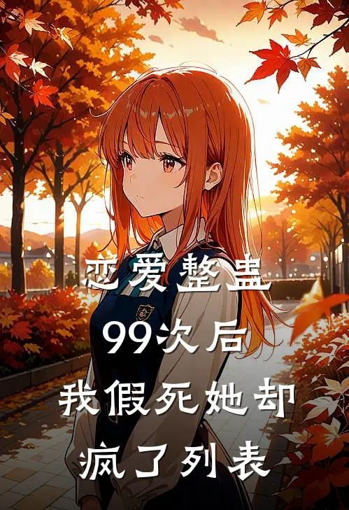 恋爱整蛊99次后，我假死她却疯了列表