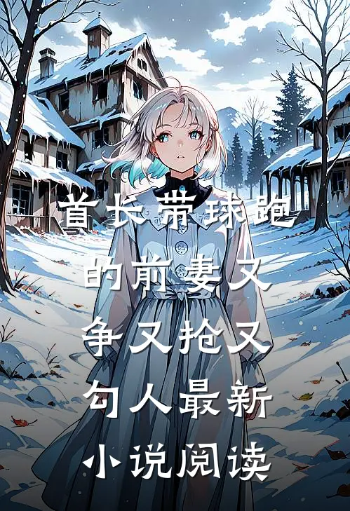 首长带球跑的前妻又争又抢又勾人最新小说阅读