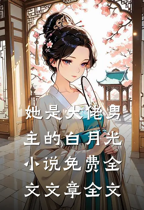 她是大佬男主的白月光小说免费全文文章全文