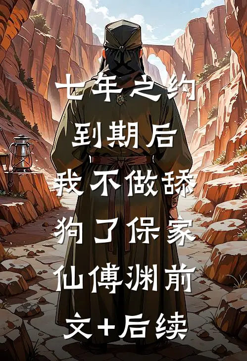 七年之约到期后，我不做舔狗了保家仙傅渊前文+后续