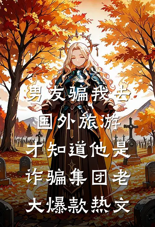 男友骗我去国外旅游，才知道他是诈骗集团老大爆款热文