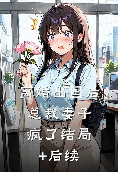 离婚出国后，总裁妻子疯了结局+后续