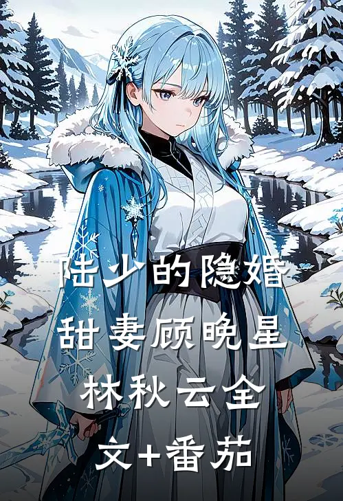 陆少的隐婚甜妻顾晚星林秋云全文+番茄