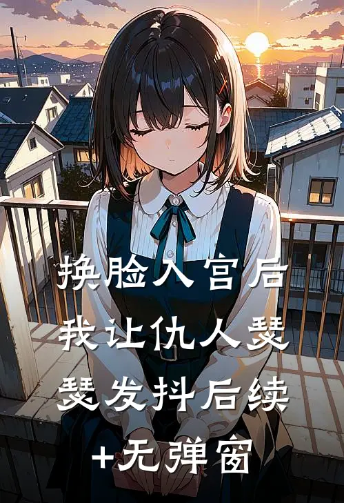 换脸入宫后，我让仇人瑟瑟发抖后续+无弹窗