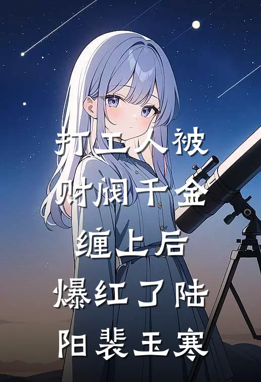 打工人被财阀千金缠上后，爆红了陆阳裴玉寒