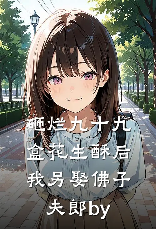 砸烂九十九盒花生酥后，我另娶佛子夫郎by