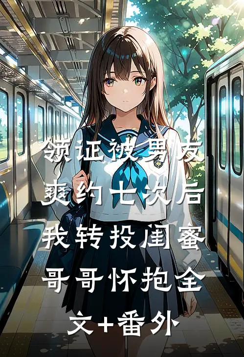 领证被男友爽约七次后，我转投闺蜜哥哥怀抱全文+番外