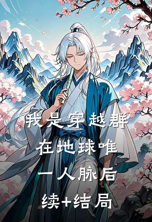 我是穿越群在地球唯一人脉后续+结局