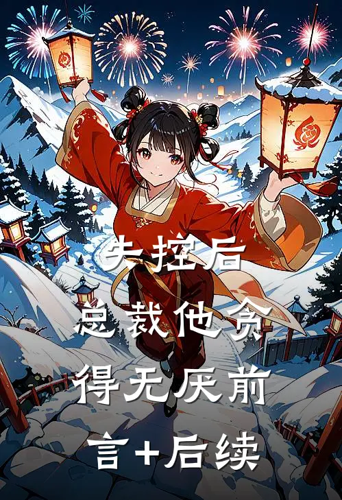 失控后，总裁他贪得无厌前言+后续