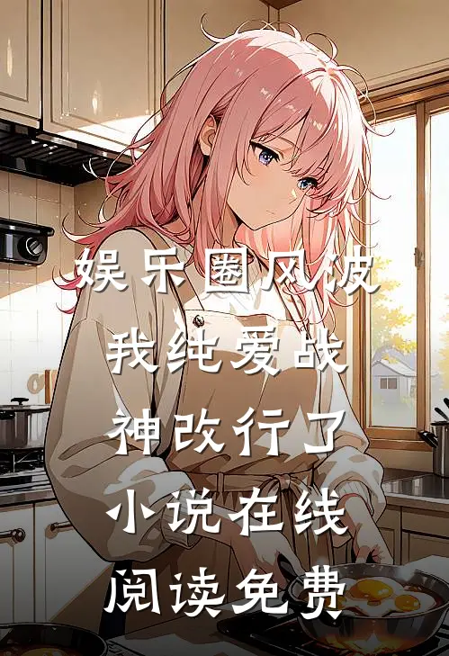 娱乐圈风波：我纯爱战神改行了小说在线阅读免费