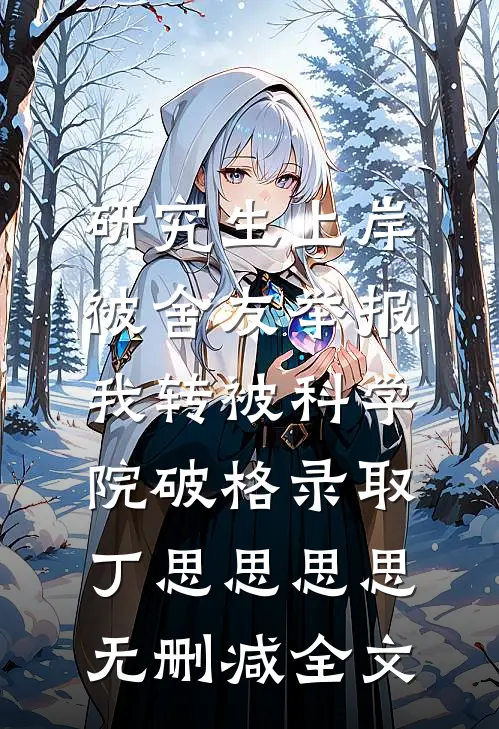 研究生上岸被舍友举报，我转被科学院破格录取丁思思思思无删减全文