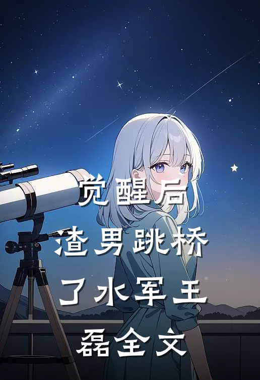 觉醒后，渣男跳桥了水军王磊全文