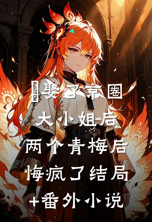 娶了京圈大小姐后，两个青梅后悔疯了结局+番外小说
