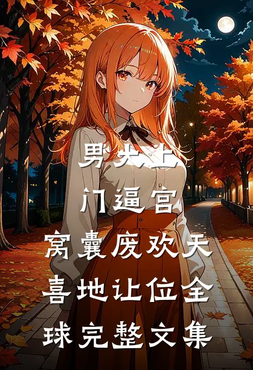 男大上门逼宫，窝囊废欢天喜地让位全球完整文集