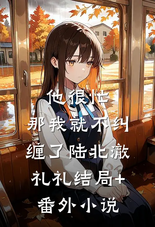 他很忙，那我就不纠缠了陆北澈礼礼结局+番外小说