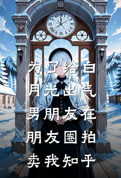 为了给白月光出气，男朋友在朋友圈拍卖我知乎