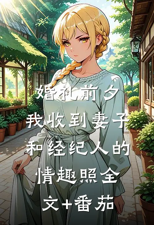 婚礼前夕,我收到妻子和经纪人的情趣照全文+番茄