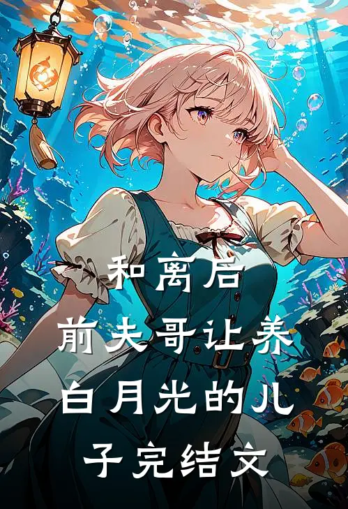 和离后，前夫哥让养白月光的儿子完结文