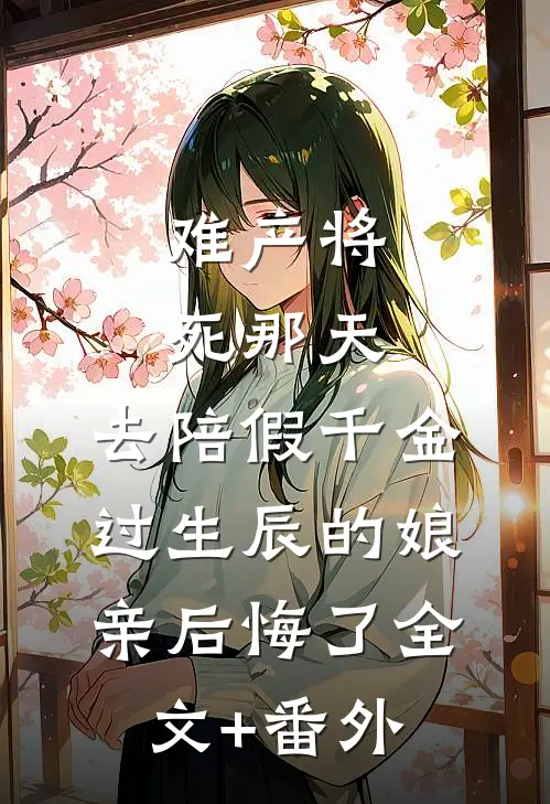 难产将死那天，去陪假千金过生辰的娘亲后悔了全文+番外