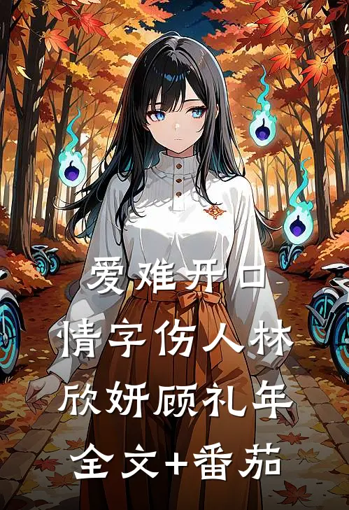 爱难开口，情字伤人林欣妍顾礼年全文+番茄