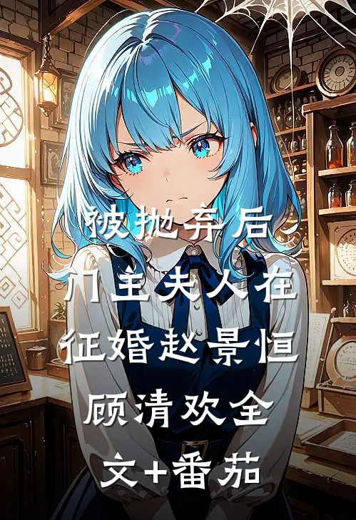 被抛弃后，门主夫人在征婚赵景恒顾清欢全文+番茄