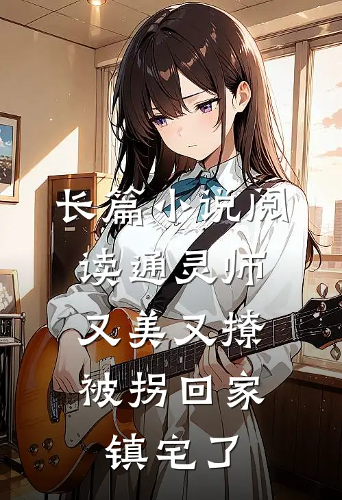 长篇小说阅读通灵师又美又撩，被拐回家镇宅了