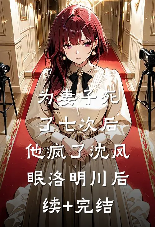 为妻子死了七次后，他疯了沈凤眠洛明川后续+完结