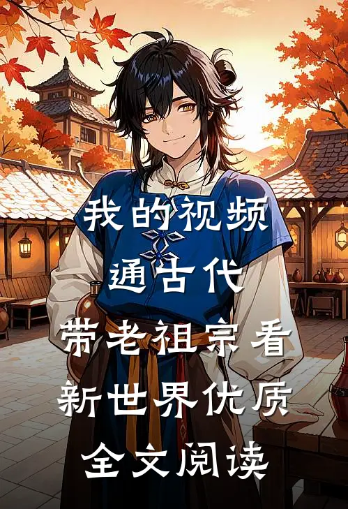 我的视频通古代，带老祖宗看新世界优质全文阅读