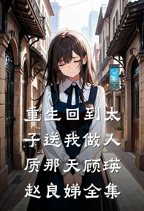重生回到太子送我做人质那天顾瑛赵良娣 全集