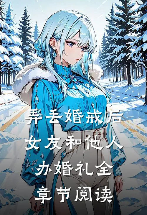 弄丢婚戒后，女友和他人办婚礼全章节阅读