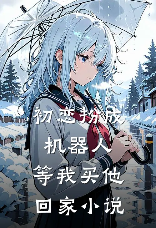 初恋扮成机器人，等我买他回家小说