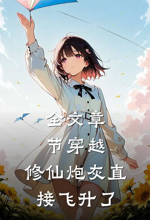 全文章节穿越：修仙炮灰直接飞升了
