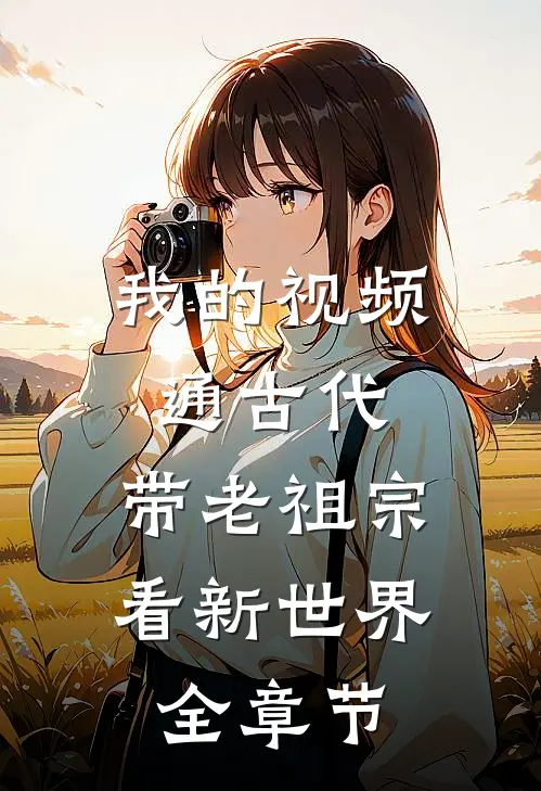 我的视频通古代，带老祖宗看新世界全章节