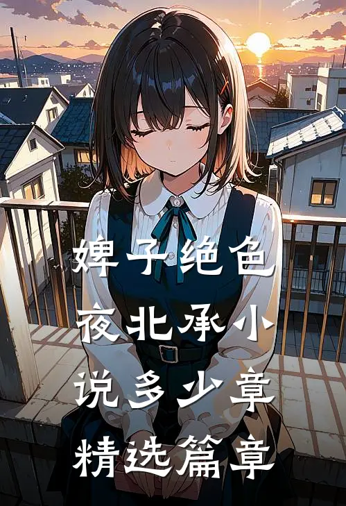 婢子绝色夜北承小说多少章精选篇章