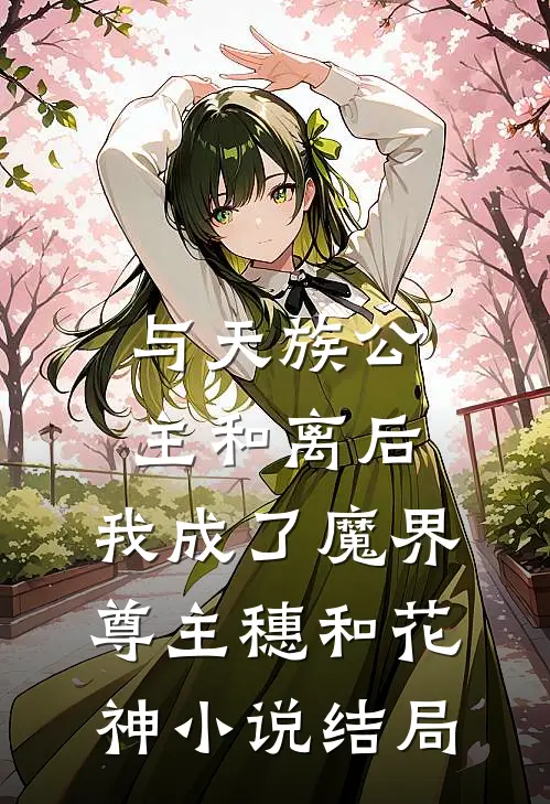 与天族公主和离后，我成了魔界尊主穗和花神小说结局