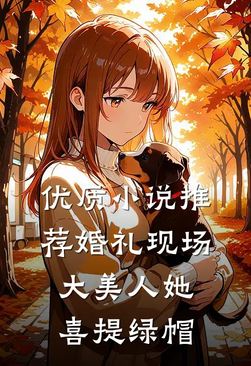 优质小说推荐婚礼现场，大美人她喜提绿帽