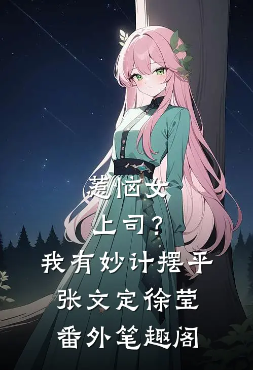 惹恼女上司？我有妙计摆平：张文定徐莹番外笔趣阁